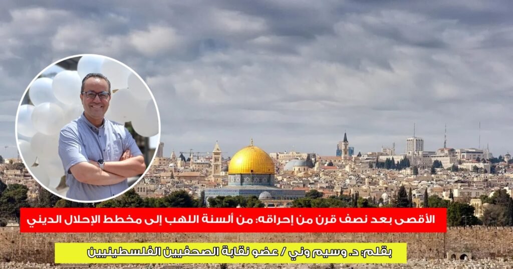 الأقصى بعد نصف قرن من إحراقه: من ألسنة اللهب إلى مخطط الإحلال الديني..بقلم د. وسيم وني