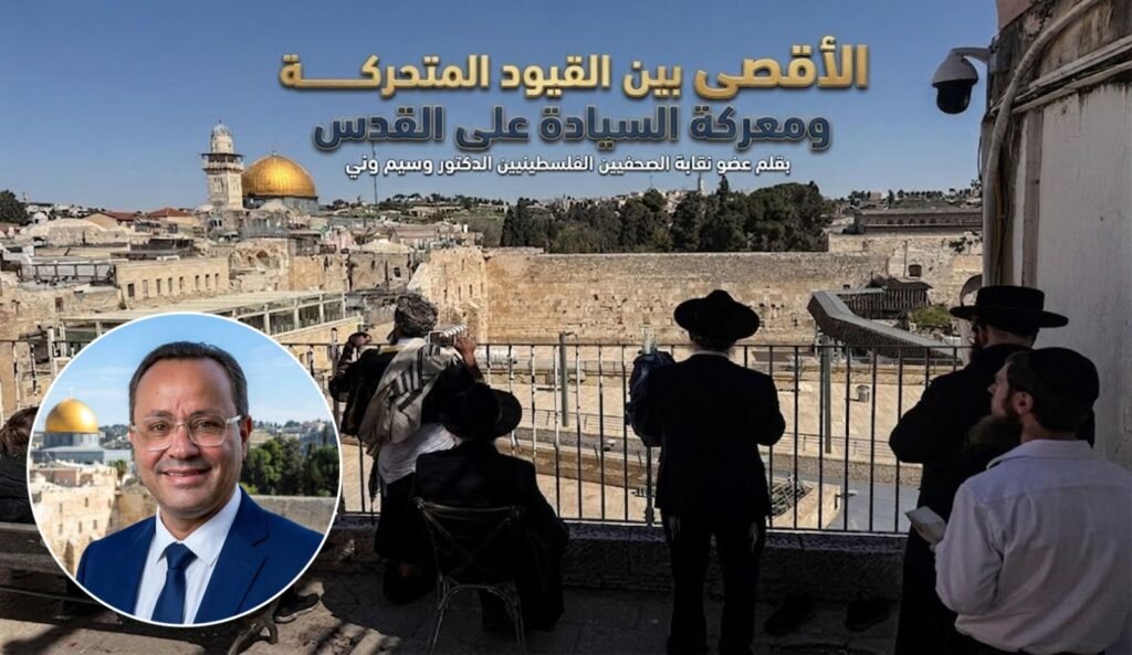 الأقصى بين القيود المتحركة ومعركة السيادة على القدس … بقلم الدكتور وسيم وني